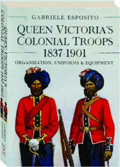 QUEEN VICTORIA'S COLONIAL TROOPS, 1837-1901: Organization, Uniforms & Equipment