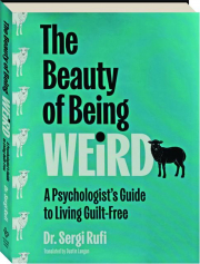 THE BEAUTY OF BEING WEIRD: A Psychologist's Guide to Living Guilt-Free