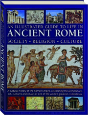 AN ILLUSTRATED GUIDE TO LIFE IN ANCIENT ROME