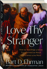 LOVE THY STRANGER: How the Teachings of Jesus Transformed the Moral Conscience of the West