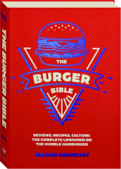 THE BURGER BIBLE: Reviews, Recipes, Culture--The Complete Lowdown on the Humble Burger