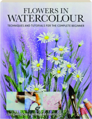 FLOWERS IN WATERCOLOUR: Techniques and Tutorials for the Complete Beginner