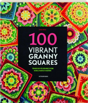100 VIBRANT GRANNY SQUARES: Your Go-To Source for Mix & Match Motifs