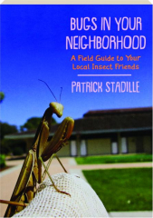 BUGS IN YOUR NEIGHBORHOOD: A Field Guide to Your Local Insect Friends