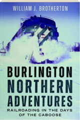 BURLINGTON NORTHERN ADVENTURES: Railroading in the Days of the Caboose