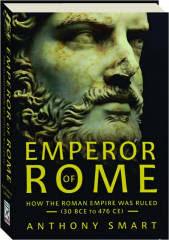 EMPEROR OF ROME: How the Roman Empire was Ruled (30 BCE to 476 CE)
