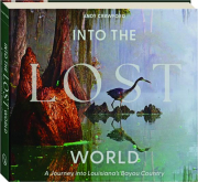 INTO THE LOST WORLD: A Journey Into Louisiana's Bayou Country