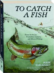 TO CATCH A FISH: Essays on the Joy, Frustration, Curiosity, and Allure of Fishing