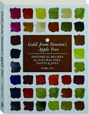 GOLD FROM NEWTON'S APPLE TREE: Historical Recipes for Natural Inks, Paints & Dyes