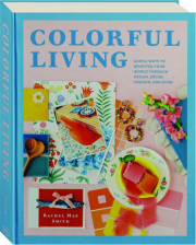 COLORFUL LIVING: Simple Ways to Brighten Your World Through Design, Decor, Fashion, and More