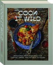 COOK IT WILD: Sensational Prep-Ahead Meals for Camping, Cabins, and the Great Outdoors