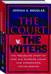 THE COURT V. THE VOTERS: The Troubling Story of How the Supreme Court has Undermined Voting Rights
