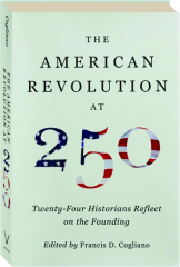 THE AMERICAN REVOLUTION AT 250: Twenty-Four Historians Reflect on the Founding