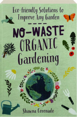 NO-WASTE ORGANIC GARDENING: Eco-Friendly Solutions to Improve Any Garden