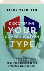DISCOVERING YOUR COMMUNICATION TYPE: The 5 Paths to Deeper Connections and Stronger Relationships