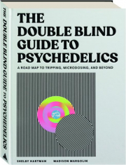 THE DOUBLE BLIND GUIDE TO PSYCHEDELICS: A Road Map to Tripping, Microdosing, and Beyond