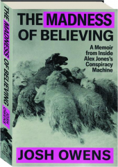 THE MADNESS OF BELIEVING: A Memoir from Inside Alex Jones's Conspiracy Machine