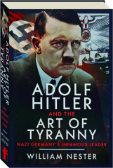 ADOLF HITLER AND THE ART OF TYRANNY: Nazi Germany's Infamous Leader