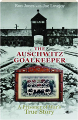 THE AUSCHWITZ GOALKEEPER: A Prisoner of War's True Story