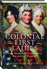THE COLONIAL FIRST LADIES: The Missus Washington, Adams and Madison