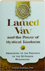 LAMED VAV AND THE POWER OF MYSTICAL KINDNESS: Awakening to the Presence of the 36 Hidden Messengers