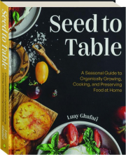 SEED TO TABLE: A Seasonal Guide to Organically Growing, Cooking, and Preserving Food at Home