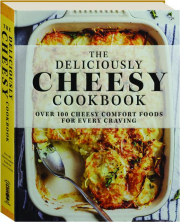 THE DELICIOUSLY CHEESY COOKBOOK: Over 100 Cheesy Comfort Foods for Every Craving