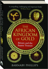 THE AFRICAN KINGDOM OF GOLD: Britain and the Asante Treasure