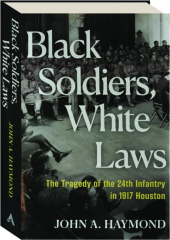 BLACK SOLDIERS, WHITE LAWS: The Tragedy of the 24th Infantry in 1917 Houston