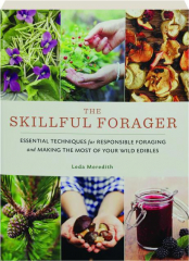 THE SKILLFUL FORAGER: Essential Techniques for Responsible Foraging and Making the Most of Your Wild Edibles