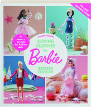 SEWING CLOTHES FOR BARBIE, REVISED EDITION: 50 Modern Designs for Fashion Dolls