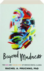 BEYOND MADNESS: The Pain and Possibilities of Serious Mental Illness