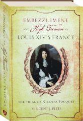 EMBEZZLEMENT AND HIGH TREASON IN LOUIS XIV'S FRANCE: The Trial of Nicholas Fouquet