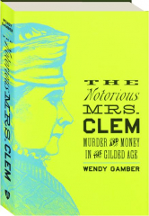 THE NOTORIOUS MRS. CLEM: Murder and Money in the Gilded Age