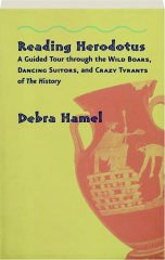 READING HERODOTUS: A Guided Tour Through the Wild Boars, Dancing Suitors, and Crazy Tyrants of The History