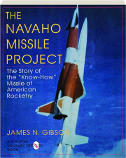 THE NAVAHO MISSILE PROJECT: The Story of the "Know-How" Missile of American Rocketry