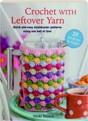CROCHET WITH LEFTOVER YARN: Quick and Easy Stashbuster Patterns Using One Ball or Less