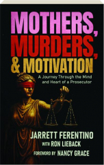 MOTHERS, MURDERS, & MOTIVATION: A Journey Through the Mind and Heart of a Prosecutor