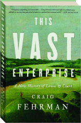 THIS VAST ENTERPRISE: A New History of Lewis & Clark