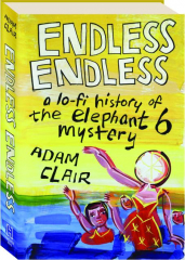 ENDLESS ENDLESS: A Lo-Fi History of the Elephant 6 Mystery