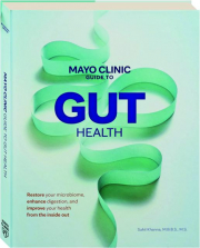 MAYO CLINIC GUIDE TO GUT HEALTH: Restore Your Microbiome, Enhance Digestion, and Improve Your Health from the Inside Out