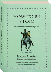 HOW TO BE STOIC: An Ancient Guide to Keeping Calm