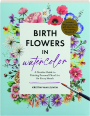 BIRTH FLOWERS IN WATERCOLOR: A Creative Guide to Painting Personal Floral Art for Every Month