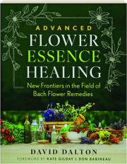 ADVANCED FLOWER ESSENCE HEALING: New Frontiers in the Field of Bach Flower Remedies