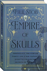 EMPIRE OF SKULLS: Phrenology, the Fowler Family, and a New Nation's Quest to Unlock the Secrets of the Mind