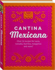 CANTINA MEXICANA: Over 70 Recipes for Tacos, Tostadas, Burritos, Margaritas and More!