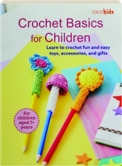 CROCHET BASICS FOR CHILDREN: Learn to Crochet Fun and Easy Toys, Accessories, and Gifts