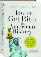 HOW TO GET RICH IN AMERICAN HISTORY: 300 Years of Financial Advice That Worked (& Didn't)