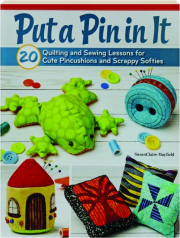 PUT A PIN IN IT: 20 Quilting and Sewing Lessons for Cute Pincushions and Scrappy Softies