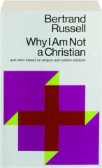 WHY I AM NOT A CHRISTIAN: And Other Essays on Religion and Related Subjects